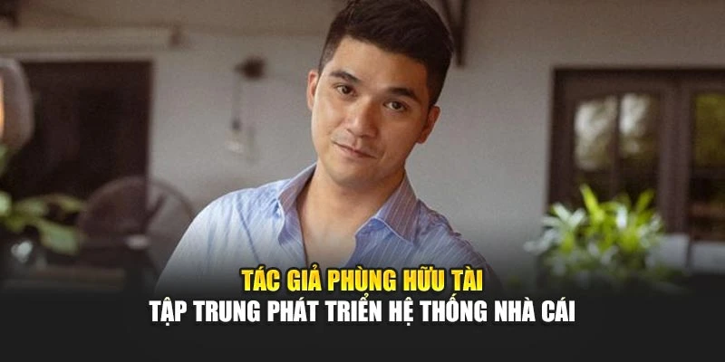 tac-gia-phung-huu-tai-tap-trung-phat-trien-he-thong-nha-cai